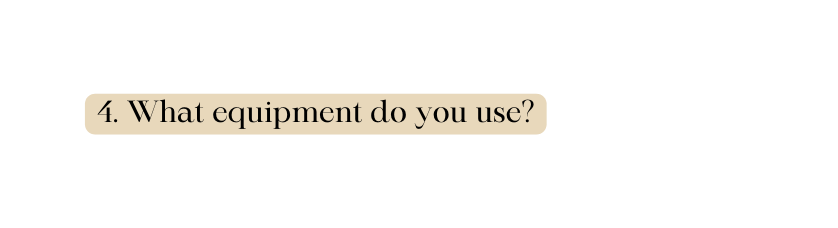 4 What equipment do you use